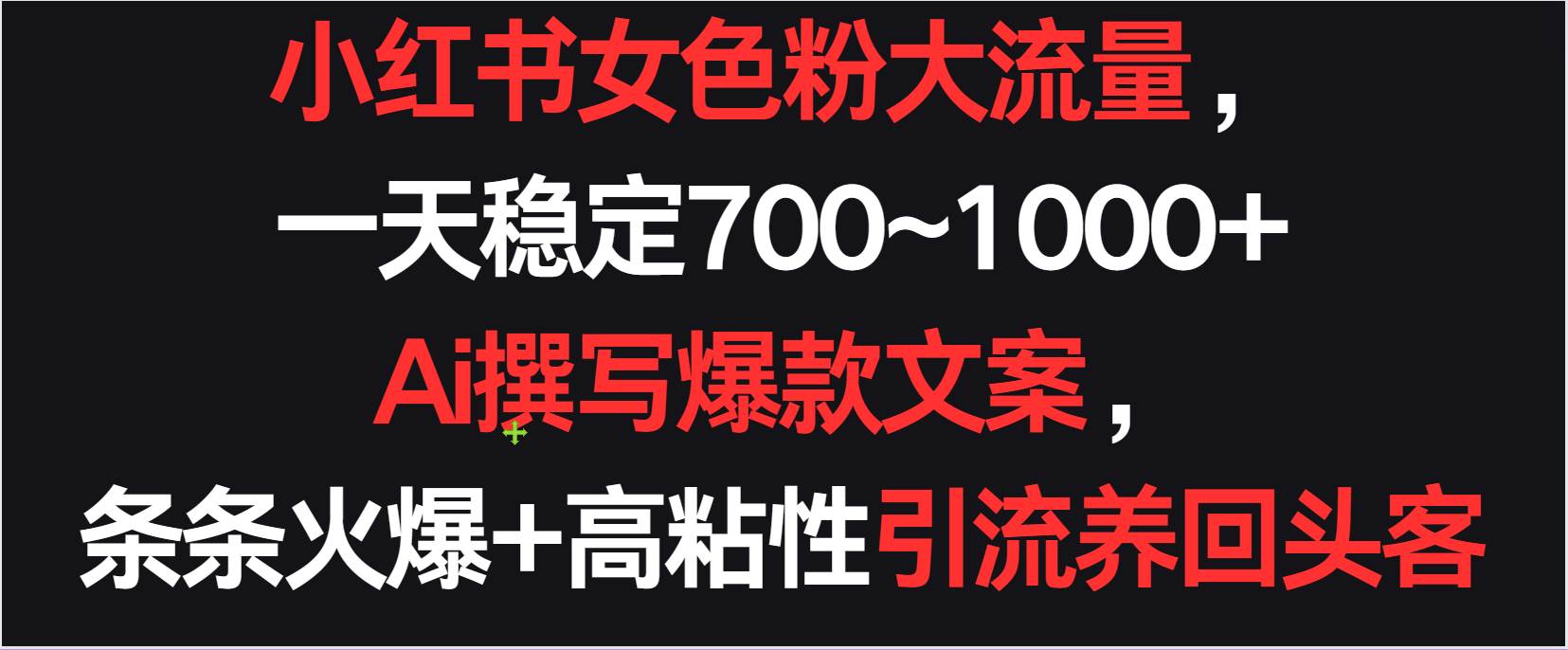 小红书女色粉流量，一天稳定700~1000+  Ai撰写爆款文案条条火爆，高粘性引流养回头客-问小徐资源库