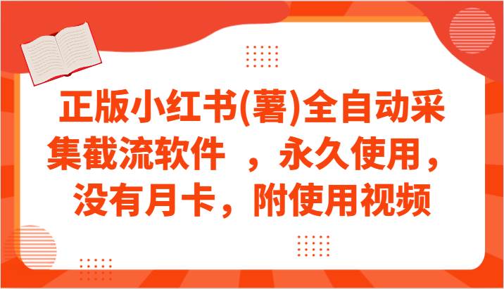 正版小红书(薯)全自动采集截流软件  ，永久使用，没有月卡，附使用视频-问小徐资源库