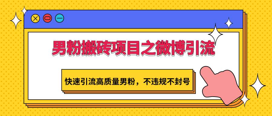 男粉搬砖项目之微博引流，快速引流高质量男粉，不违规不封号-问小徐资源库