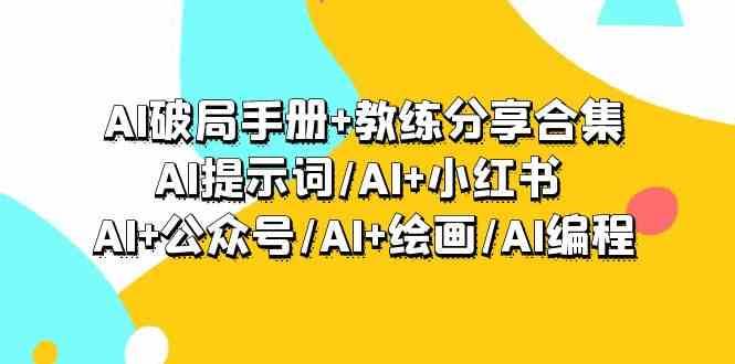 AI破局手册+教练分享合集：AI提示词/AI+小红书 /AI+公众号/AI+绘画/AI编程-问小徐资源库