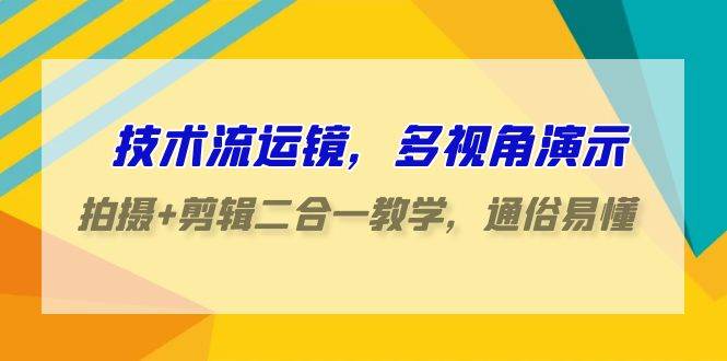 技术流运镜，多视角演示，拍摄+剪辑二合一教学，通俗易懂（70节课）-问小徐资源库
