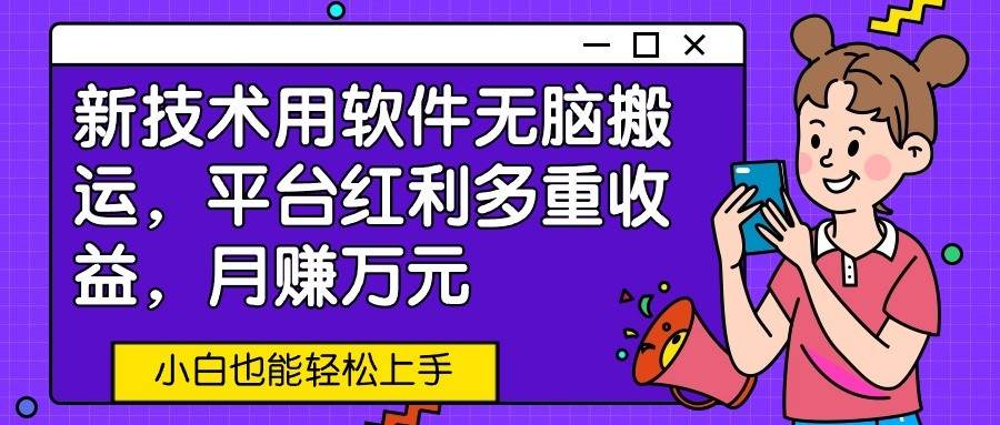 新技术用软件无脑搬运，平台红利多重收益，月赚万元，小白也能轻松上手-问小徐资源库