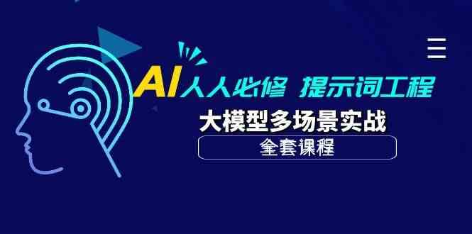 AI人人必修-提示词工程+大模型多场景实战（全套课程）-问小徐资源库