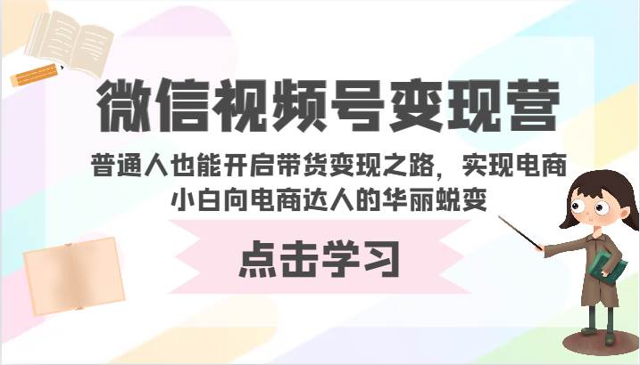 微信视频号变现营-普通人也能开启带货变现之路，实现电商小白向电商达人的华丽蜕变-问小徐资源库