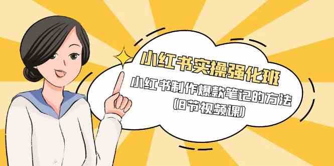 小红书实操强化班，小红书制作爆款笔记的方法（8节视频课）-问小徐资源库