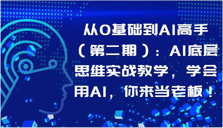 从0基础到AI高手（第二期）：AI底层思维实战教学，学会用AI，你来当老板！-问小徐资源库