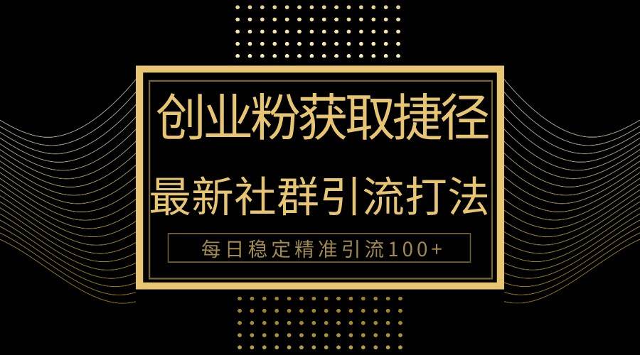 创业粉捷径！最新被动引流方法大揭秘，实现每日100+精准引流-问小徐资源库