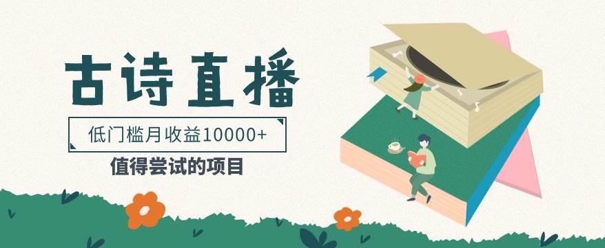 低门槛易操作的项目， 通过古诗朗诵直播赚取佣金，低门槛月收益万元【视频教程】-问小徐资源库
