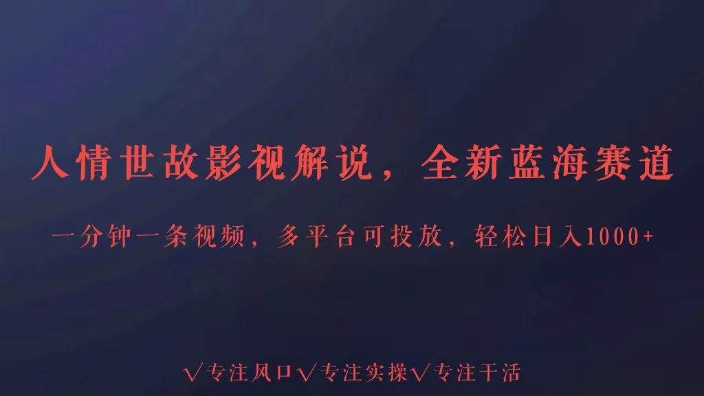 全新蓝海赛道人情世故解说，多平台投放轻松日入3000+-问小徐资源库