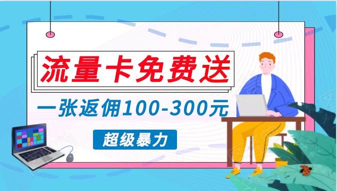 流量卡免费送，一张返佣100-300元，超暴力蓝海项目，轻松月入过万！-问小徐资源库