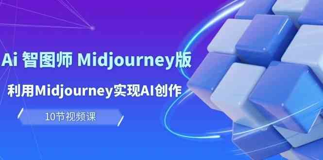 玩赚Ai智图师 Midjourney版：利用Midjourney实现AI创作及变现（10节课）-问小徐资源库