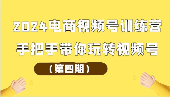 2024电商视频号训练营（第四期）手把手带你玩转视频号-问小徐资源库