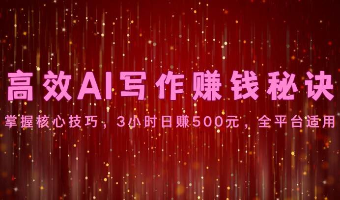 高效AI写作赚钱秘诀：掌握核心技巧，3小时日赚500元，全平台适用-问小徐资源库