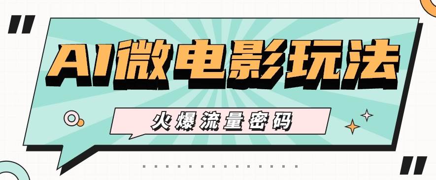 最近爆火的AI微电影玩法，零门槛新手也能制作原创作品，多种变现方式【视频+工具】-问小徐资源库