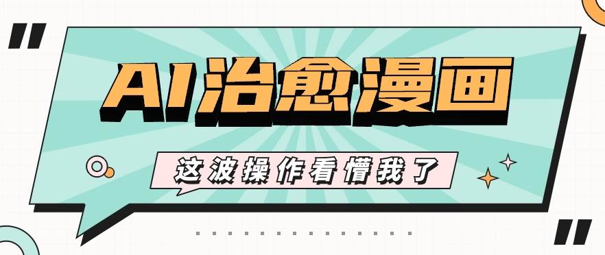 AI国风治愈漫画文案玩法，条条都是爆款，1个作品收益500+【视频+软件】-问小徐资源库