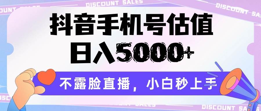 抖音手机号估值，日入5000+，不露脸直播，小白秒上手-问小徐资源库