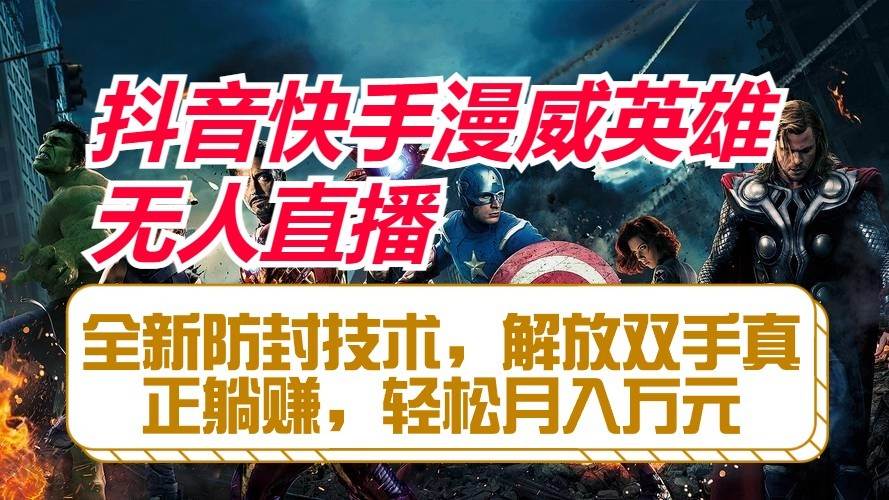 抖音快手漫威英雄无人直播，全新防封技术，解放双手真正躺赚，轻松月入万元-问小徐资源库