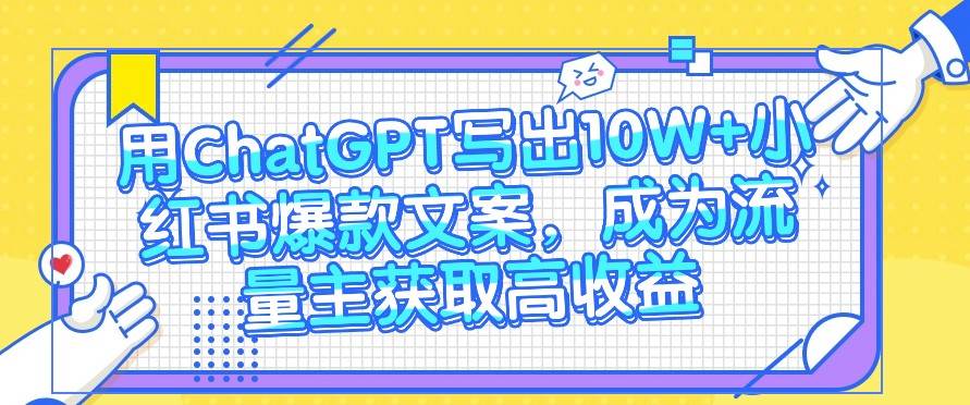 用ChatGPT写出10W+小红书爆款文案，成为流量主获取高收益-问小徐资源库