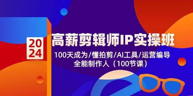 高薪剪辑师IP实操班【第2期】100天成为懂拍剪/AI工具/运营编导/全能制作人-问小徐资源库