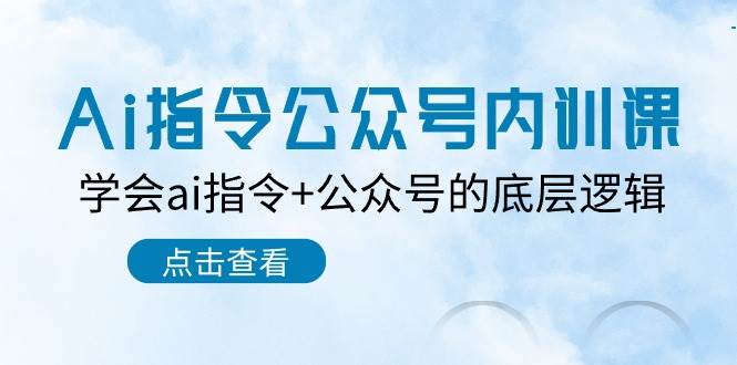 Ai指令公众号内训课：学会ai指令+公众号的底层逻辑（7节课）-问小徐资源库