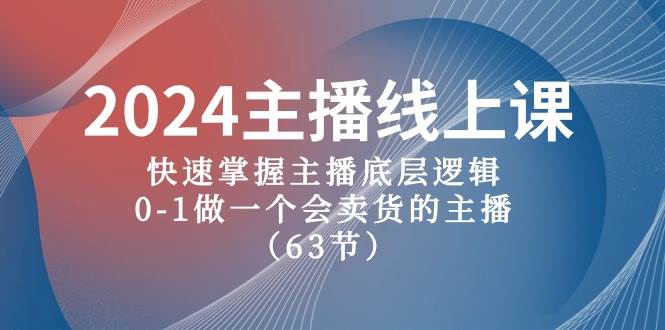 2024主播线上课，快速掌握主播底层逻辑，0-1做一个会卖货的主播（63节课）-问小徐资源库
