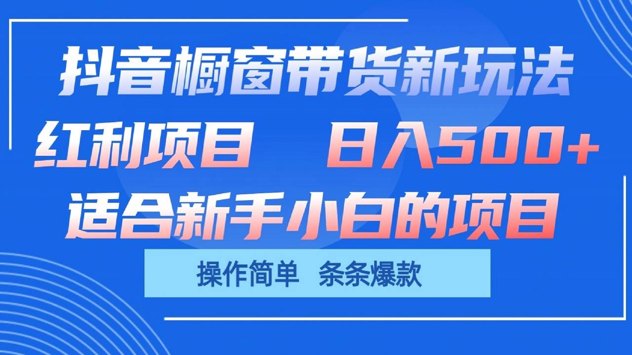 抖音橱窗带货新玩法，单日收益500+，操作简单，条条爆款-问小徐资源库