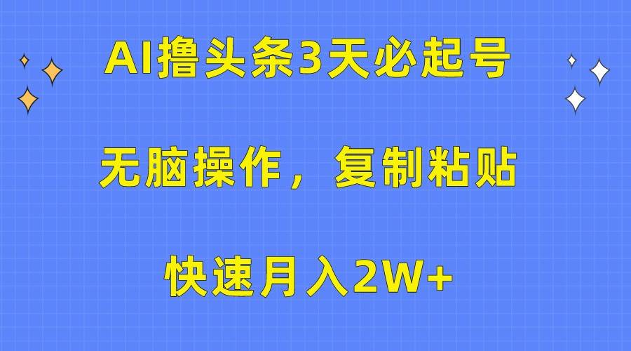 AI撸头条3天必起号，无脑操作3分钟1条，复制粘贴轻松月入2W+-问小徐资源库