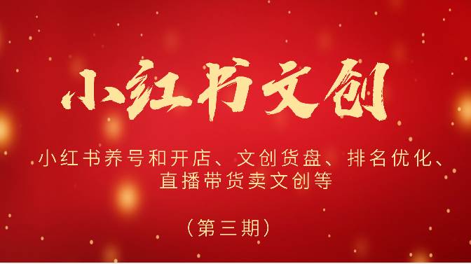 2024小红书文创（第三期）小红书养号和开店、文创货盘、排名优化、直播带货卖文创等-问小徐资源库