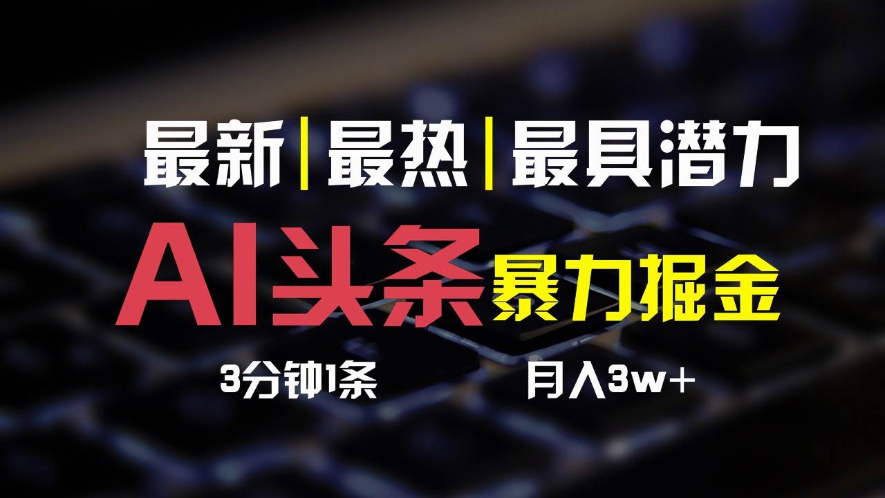 AI头条3天必起号，简单无需经验，3分钟1条，一键多渠道发布，复制粘贴月入3W+-问小徐资源库