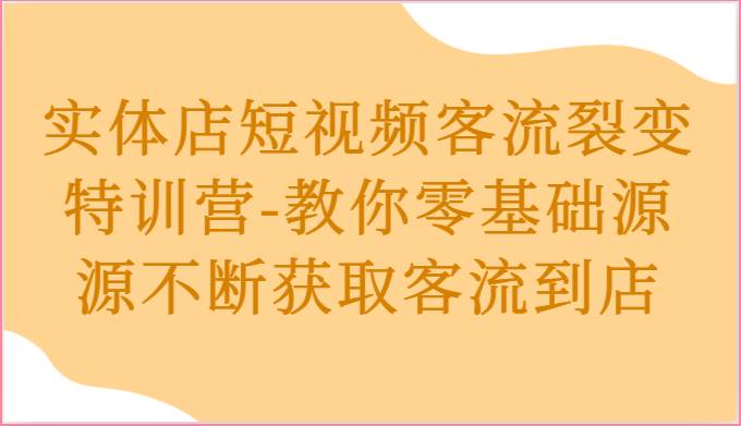 实体店短视频客流裂变特训营-教你零基础源源不断获取客流到店-问小徐资源库
