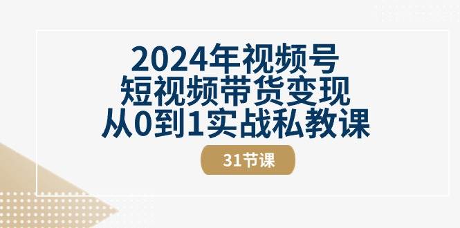 2024年视频号短视频带货变现从0到1实战私教课（30节视频课）-问小徐资源库