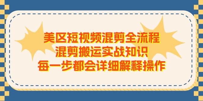 美区短视频混剪全流程，混剪搬运实战知识，每一步都会详细解释操作-问小徐资源库