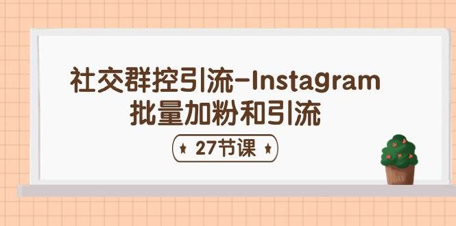 社交群控引流-Instagram批量加粉和引流（27节课）-问小徐资源库