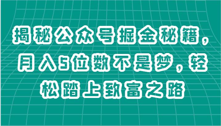 揭秘公众号掘金秘籍，月入5位数不是梦，轻松踏上致富之路-问小徐资源库