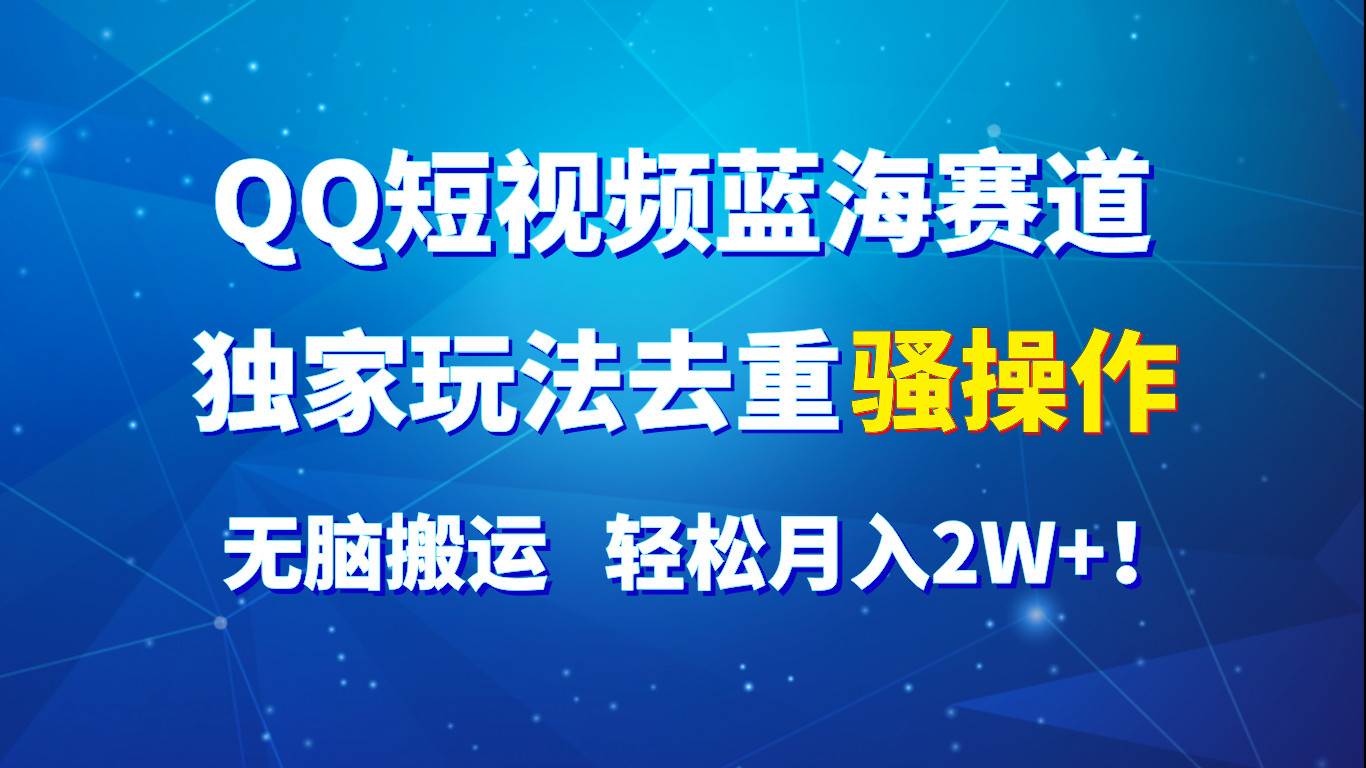 QQ短视频蓝海赛道，独家玩法去重骚操作，无脑搬运，轻松月入2W+！-问小徐资源库