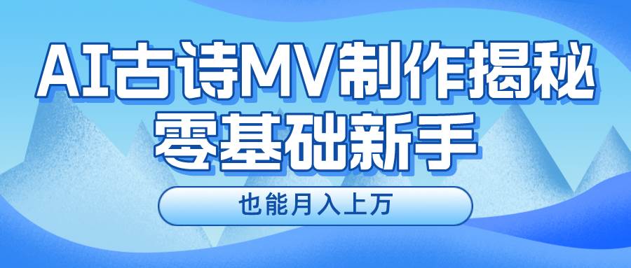 用AI生成古诗mv音乐，一个流量非常火爆的赛道，新手也能月入过万-问小徐资源库