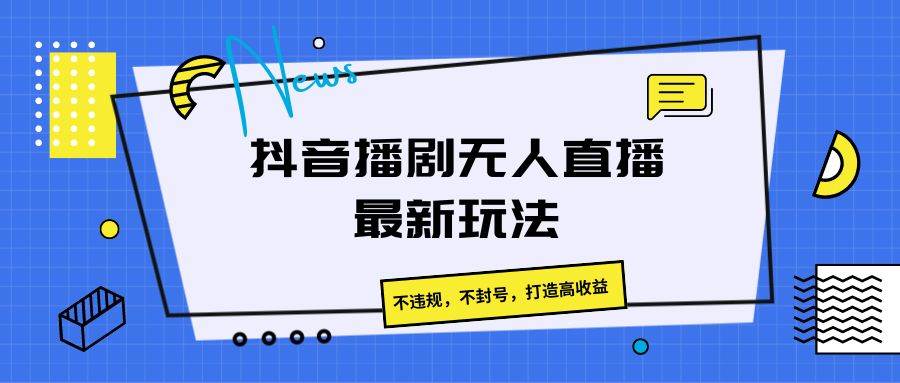 抖音播剧无人直播最新玩法，不违规，不封号，打造高收益-问小徐资源库