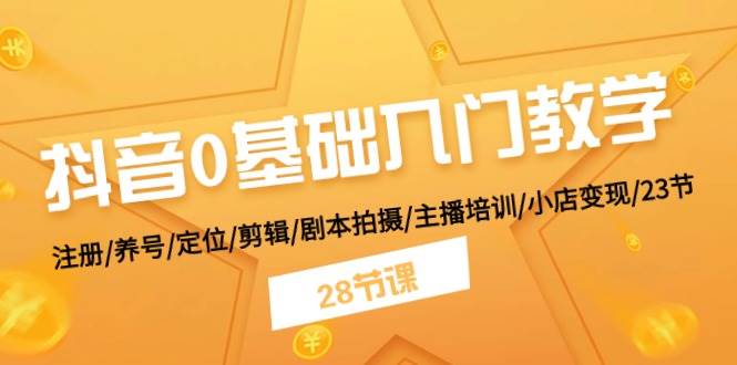 抖音0基础入门教学 注册/养号/定位/剪辑/剧本拍摄/主播培训/小店变现/28节-问小徐资源库