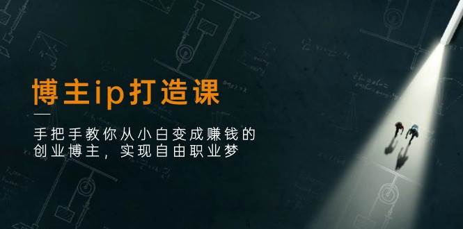 博主ip打造课：手把手教你从小白变成赚钱的创业博主，实现自由职业梦-问小徐资源库