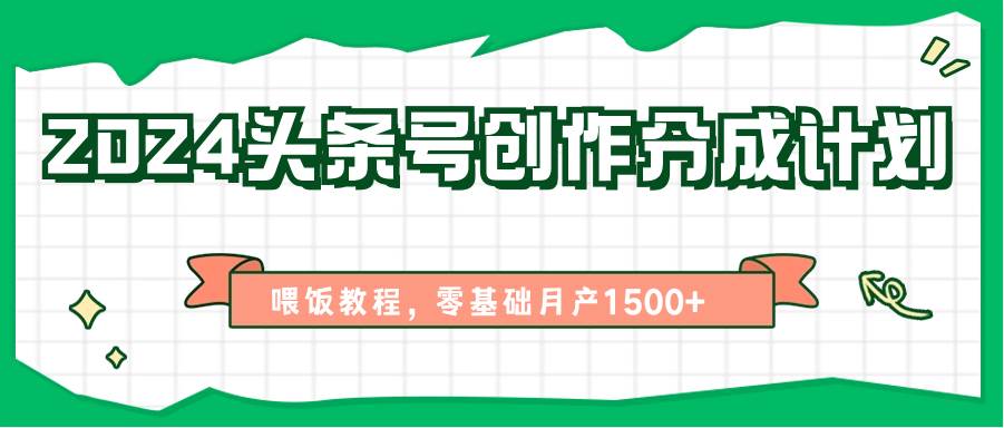 2024头条号创作分成计划、喂饭教程，零基础月产1500+-问小徐资源库