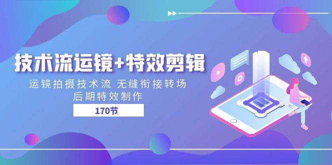技术流运镜+特效剪辑 运镜拍摄技术流 无缝衔接转场 后期特效制作（170节）-问小徐资源库