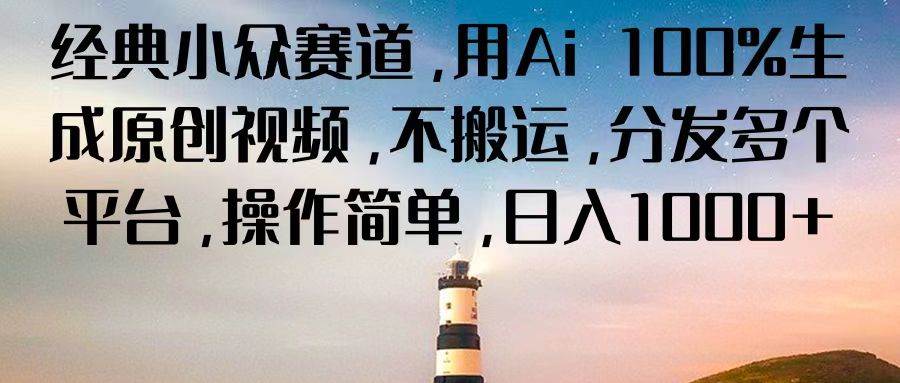 经典小众赛道，用Ai 100%生成原创视频，不搬运，分发多个平台，操作简单，日入1000+-问小徐资源库