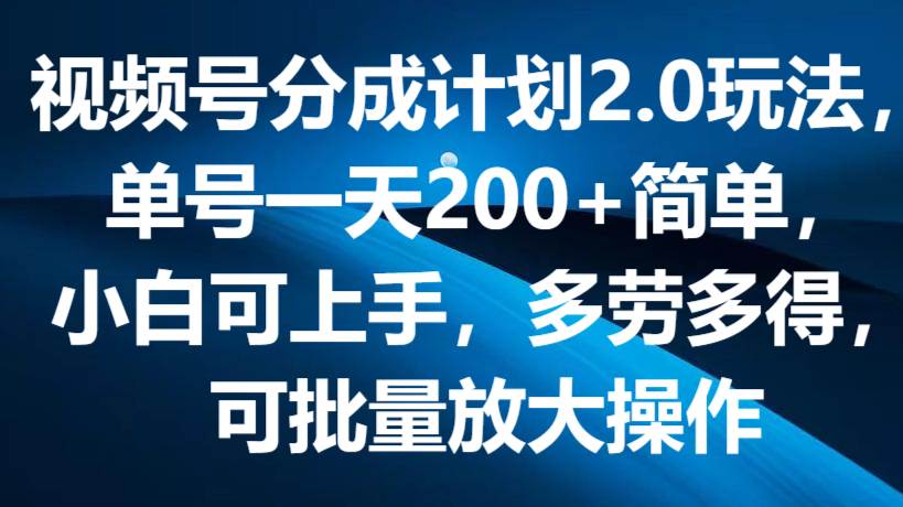 视频号分成计划2.0玩法，单号一天200+简单，小白可上手，多劳多得，可批量放大操作-问小徐资源库