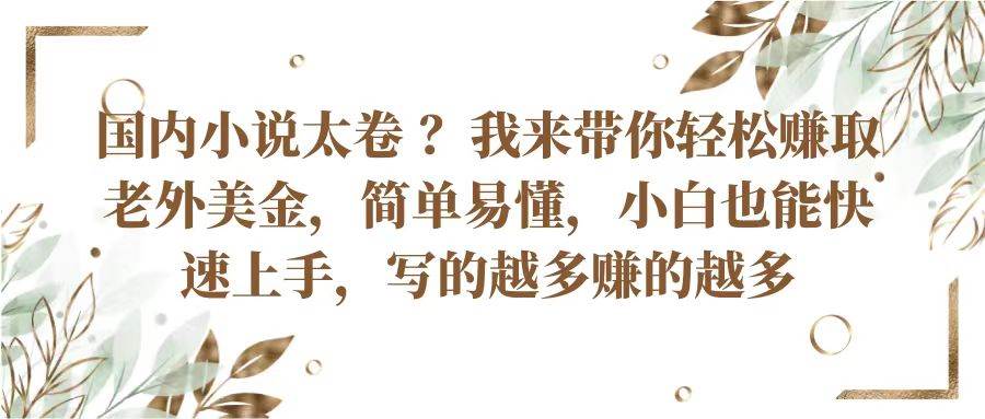 国内小说太卷？带你轻松赚取老外美金，简单易懂小白也能快速上手，写的越多赚的越多-问小徐资源库