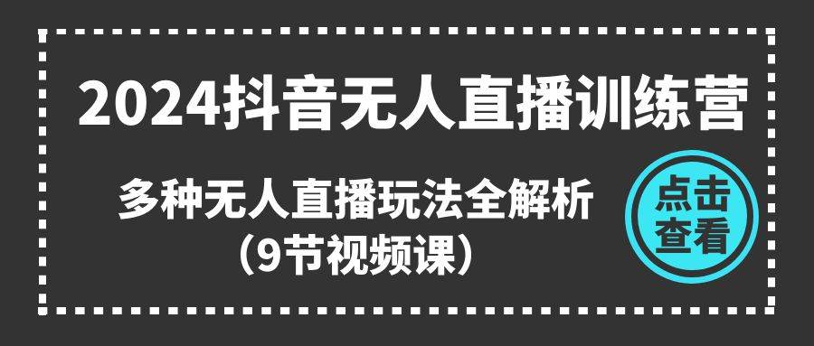 2024抖音无人直播训练营，多种无人直播玩法全解析（9节视频课）-问小徐资源库