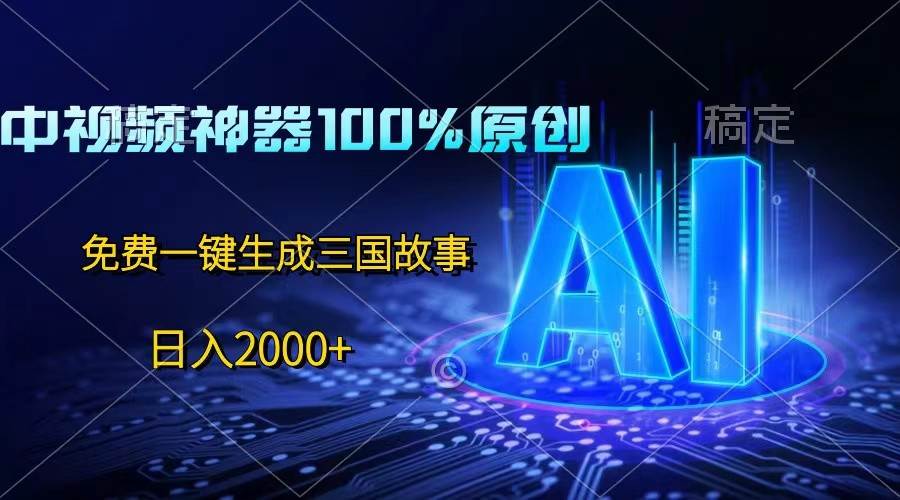 中视频神器100%过原创，免费AI一键生成三国故事，日入2000+-问小徐资源库