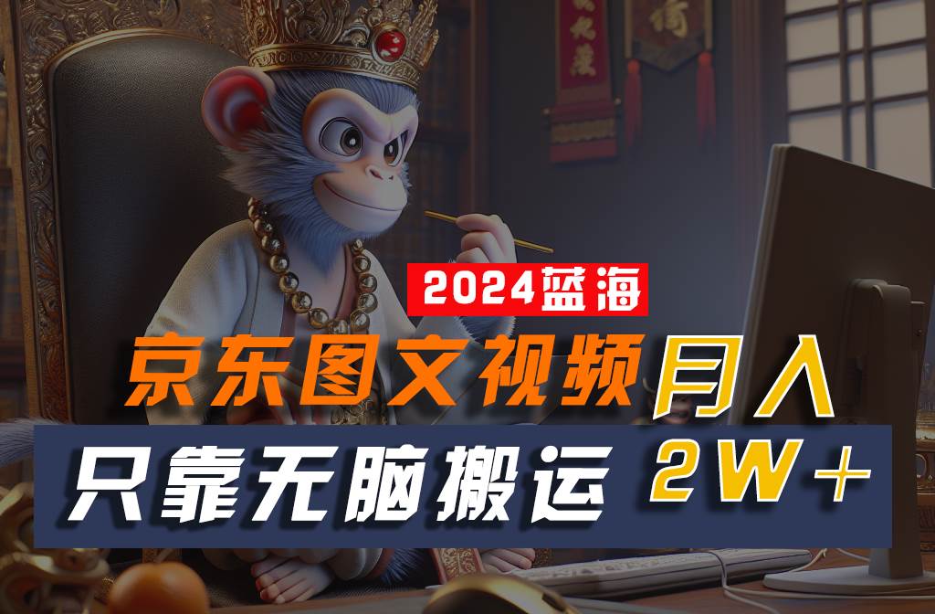 2024最新蓝海项目，只靠无脑搬运，不需要剪辑，有手就会，京东图文视频，每月亲测2w+-问小徐资源库
