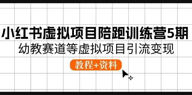 小红书虚拟项目陪跑训练营5期，幼教赛道等虚拟项目引流变现 (教程+资料)-问小徐资源库