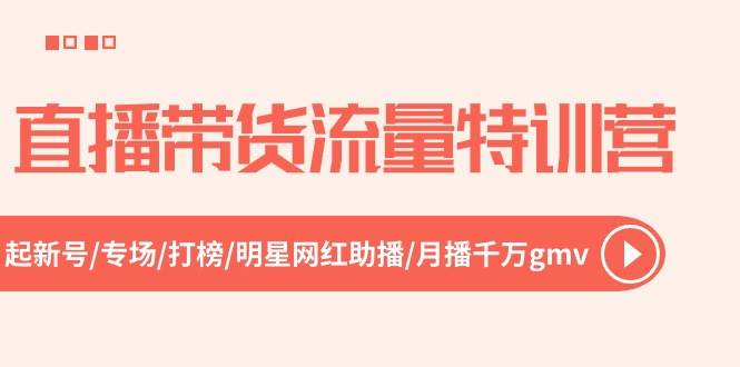 直播带货流量特训营，起新号-专场-打榜-明星网红助播 月播千万gmv（52节）-问小徐资源库