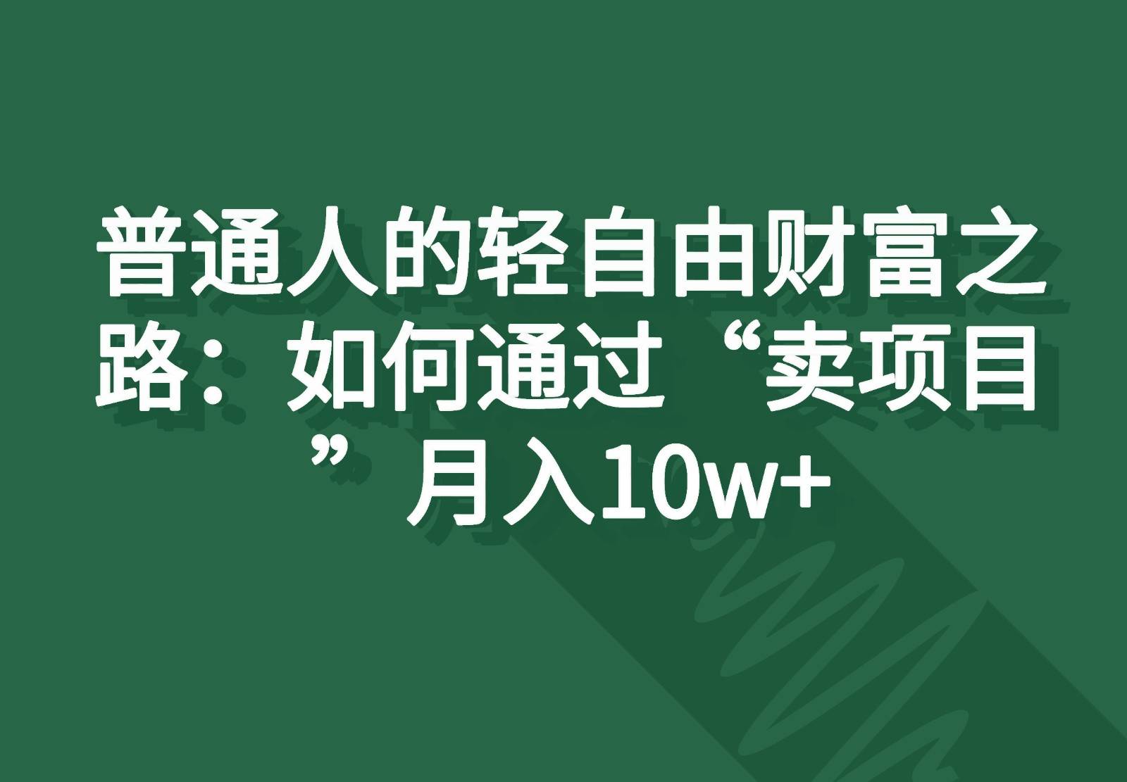 普通人的轻自由财富之路：如何通过“卖项目”月入10w+-问小徐资源库